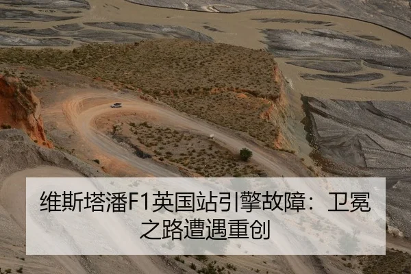 维斯塔潘F1英国站引擎故障：卫冕之路遭遇重创
