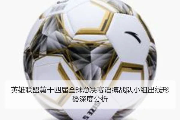 英雄联盟第十四届全球总决赛滔搏战队小组出线形势深度分析