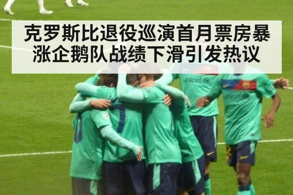 克罗斯比退役巡演首月票房暴涨企鹅队战绩下滑引发热议