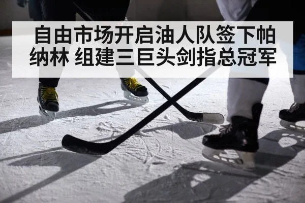 自由市场开启油人队签下帕纳林 组建三巨头剑指总冠军
