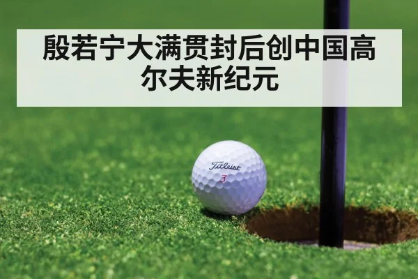 殷若宁大满贯封后创中国高尔夫新纪元