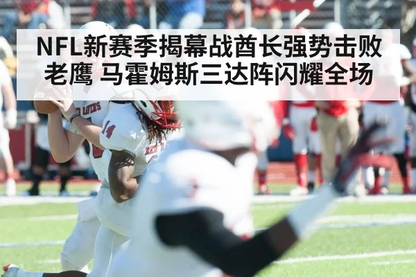 NFL新赛季揭幕战酋长强势击败老鹰 马霍姆斯三达阵闪耀全场