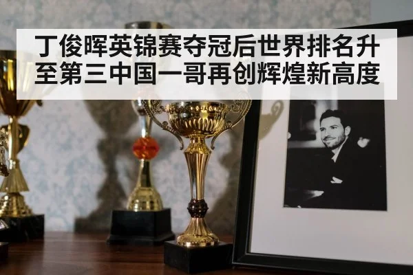 丁俊晖英锦赛夺冠后世界排名升至第三中国一哥再创辉煌新高度