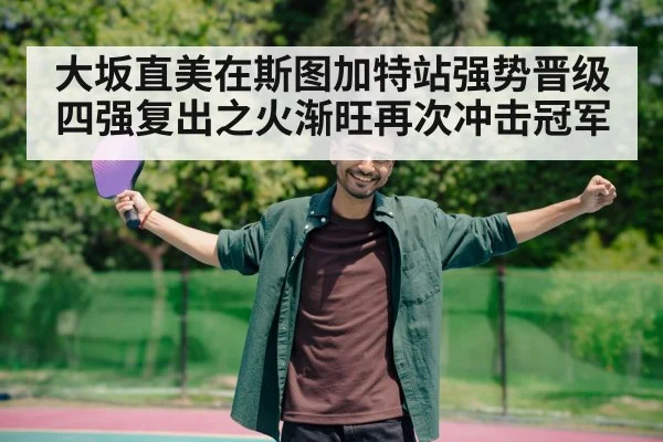 大坂直美在斯图加特站强势晋级四强复出之火渐旺再次冲击冠军